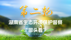 第二轮湖南省生态环境保护督察“回头看”